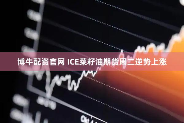 博牛配资官网 ICE菜籽油期货周二逆势上涨
