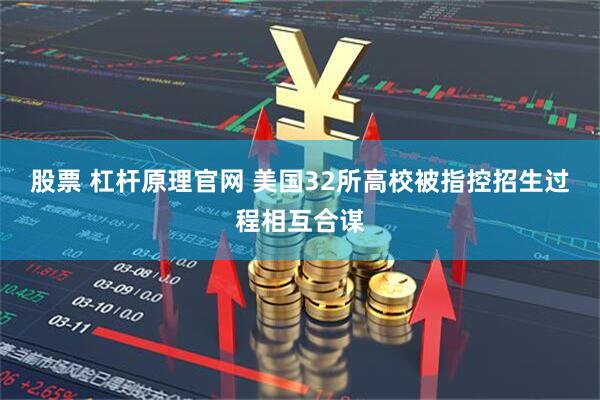 股票 杠杆原理官网 美国32所高校被指控招生过程相互合谋