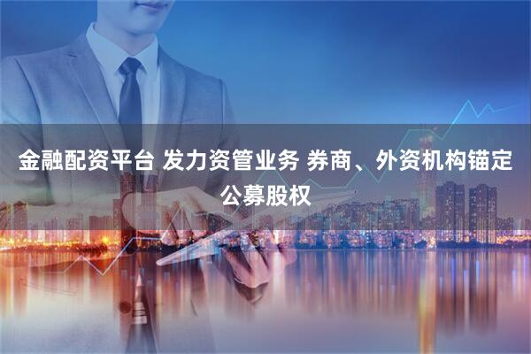 金融配资平台 发力资管业务 券商、外资机构锚定公募股权